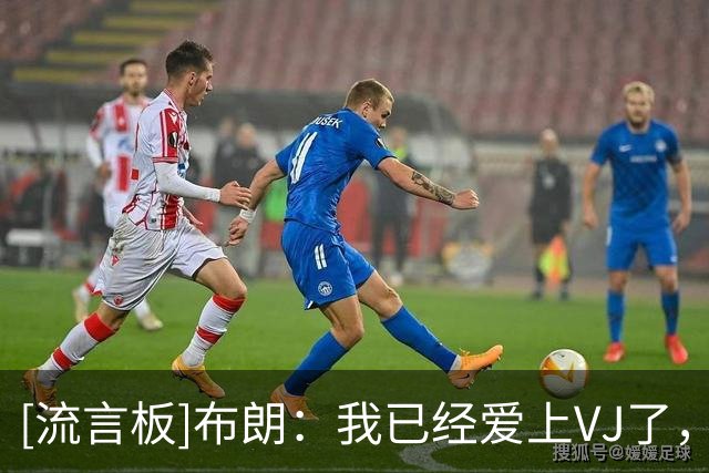 [流言板]布朗：我已经爱上VJ了，他是我全世界最喜欢的人之一